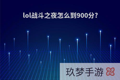 lol战斗之夜怎么到900分?