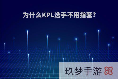 为什么KPL选手不用指套?