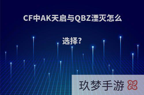 CF中AK天启与QBZ湮灭怎么选择?