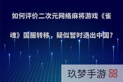 如何评价二次元网络麻将游戏《雀魂》国服转移，疑似暂时退出中国?