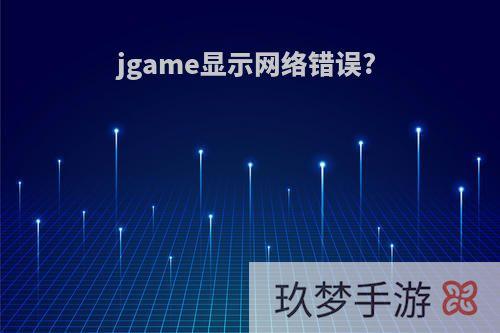 jgame显示网络错误?