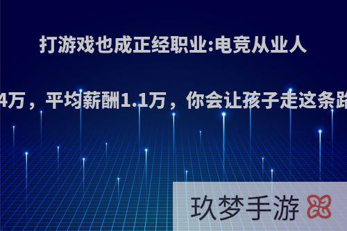 打游戏也成正经职业:电竞从业人员44万，平均薪酬1.1万，你会让孩子走这条路吗?