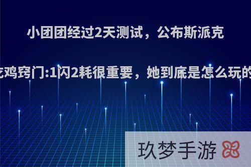 小团团经过2天测试，公布斯派克吃鸡窍门:1闪2耗很重要，她到底是怎么玩的?