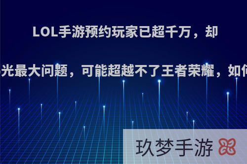 LOL手游预约玩家已超千万，却曝光最大问题，可能超越不了王者荣耀，如何?