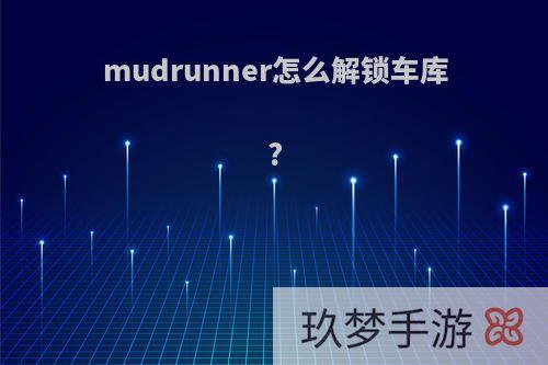 mudrunner怎么解锁车库?