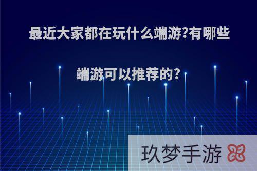 最近大家都在玩什么端游?有哪些端游可以推荐的?