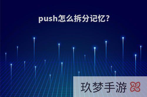 push怎么拆分记忆?