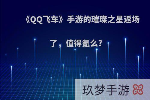 《QQ飞车》手游的璀璨之星返场了，值得氪么?