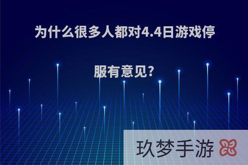 为什么很多人都对4.4日游戏停服有意见?