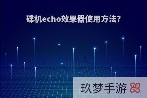 碟机echo效果器使用方法?