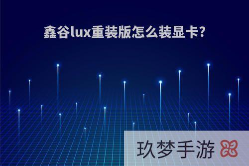 鑫谷lux重装版怎么装显卡?