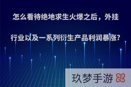 怎么看待绝地求生火爆之后，外挂行业以及一系列衍生产品利润暴涨?