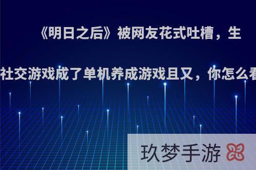 《明日之后》被网友花式吐槽，生存社交游戏成了单机养成游戏且又，你怎么看?