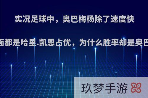 实况足球中，奥巴梅杨除了速度快，其它方面都是哈里.凯恩占优，为什么胜率却是奥巴梅杨领先?