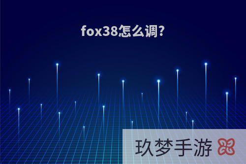 fox38怎么调?