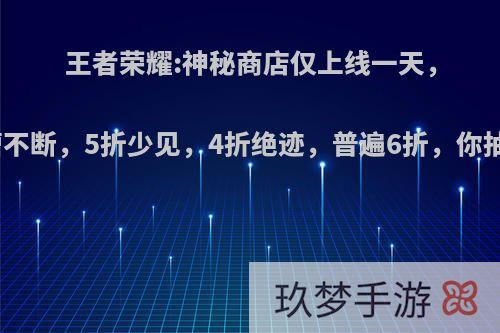 王者荣耀:神秘商店仅上线一天，玩家吐槽不断，5折少见，4折绝迹，普遍6折，你抽了几折?