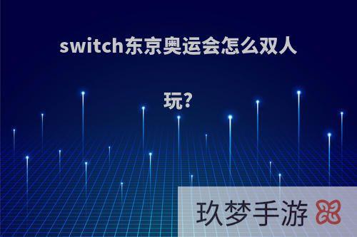 switch东京奥运会怎么双人玩?