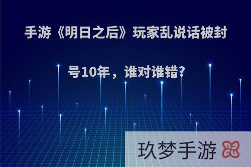 手游《明日之后》玩家乱说话被封号10年，谁对谁错?