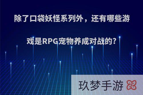 除了口袋妖怪系列外，还有哪些游戏是RPG宠物养成对战的?