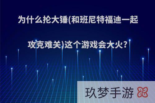 为什么抡大锤(和班尼特福迪一起攻克难关)这个游戏会大火?