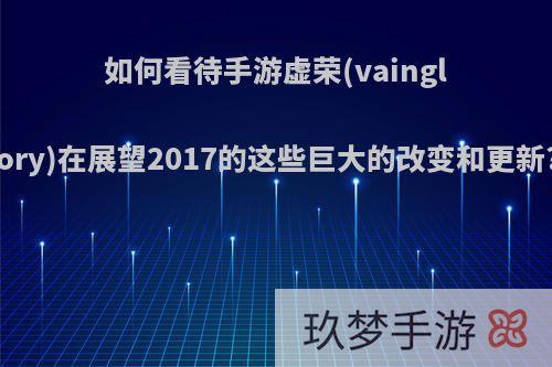 如何看待手游虚荣(vainglory)在展望2017的这些巨大的改变和更新?