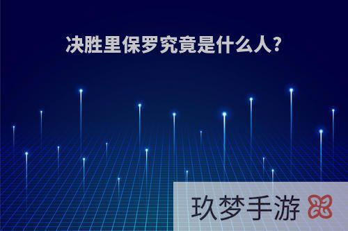 决胜里保罗究竟是什么人?