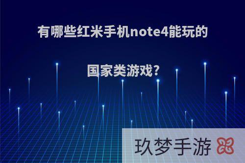 有哪些红米手机note4能玩的国家类游戏?