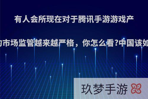 有人会所现在对于腾讯手游游戏产品的市场监管越来越严格，你怎么看?中国该如何?