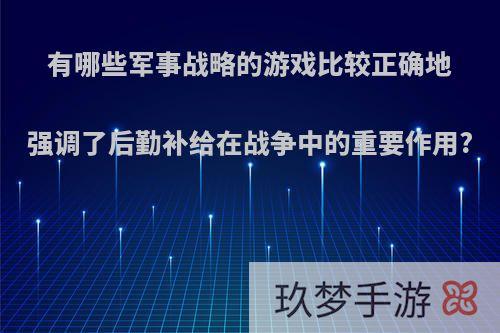 有哪些军事战略的游戏比较正确地强调了后勤补给在战争中的重要作用?