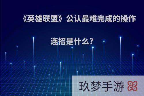 《英雄联盟》公认最难完成的操作连招是什么?