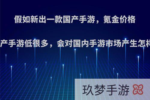 假如新出一款国产手游，氪金价格比其他国产手游低很多，会对国内手游市场产生怎样的影响?