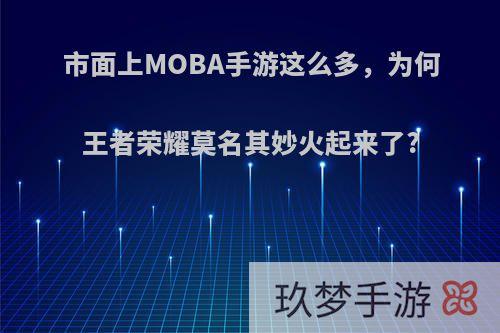 市面上MOBA手游这么多，为何王者荣耀莫名其妙火起来了?