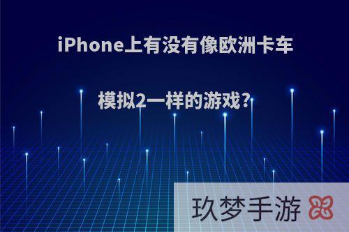 iPhone上有没有像欧洲卡车模拟2一样的游戏?