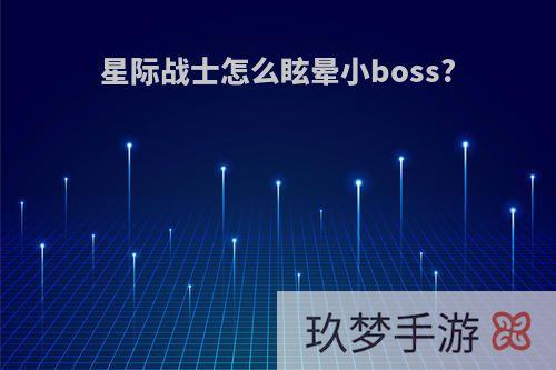 星际战士怎么眩晕小boss?