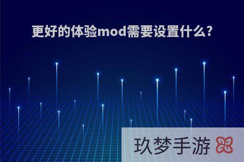 更好的体验mod需要设置什么?