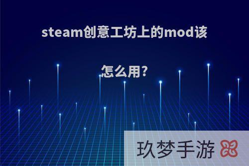 steam创意工坊上的mod该怎么用?