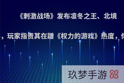 《刺激战场》发布凛冬之王、北境守望套装，玩家指责其在蹭《权力的游戏》热度，你怎么看?