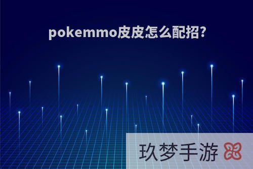 pokemmo皮皮怎么配招?