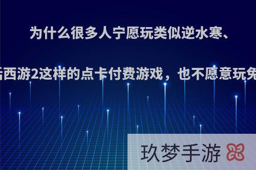 为什么很多人宁愿玩类似逆水寒、大话西游2这样的点卡付费游戏，也不愿意玩免费?