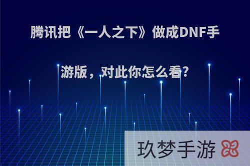 腾讯把《一人之下》做成DNF手游版，对此你怎么看?