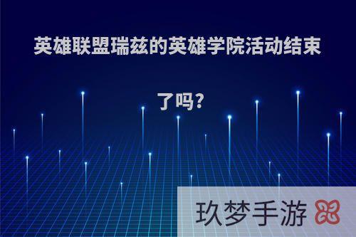 英雄联盟瑞兹的英雄学院活动结束了吗?