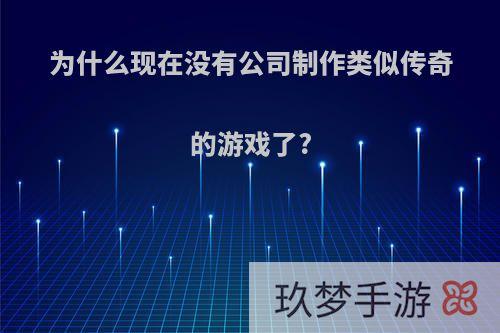 为什么现在没有公司制作类似传奇的游戏了?