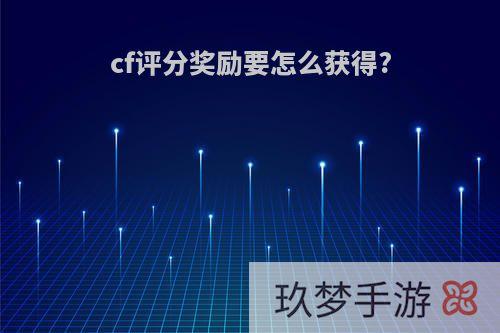 cf评分奖励要怎么获得?