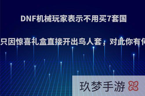 DNF机械玩家表示不用买7套国庆了，只因惊喜礼盒直接开出鸟人套，对此你有何看法?