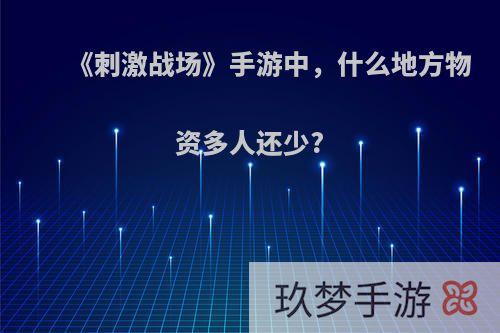 《刺激战场》手游中，什么地方物资多人还少?