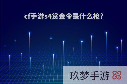 cf手游s4赏金令是什么枪?