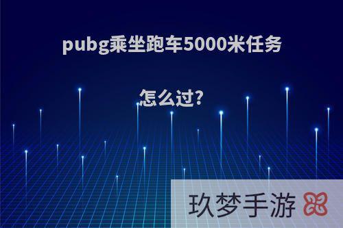 pubg乘坐跑车5000米任务怎么过?