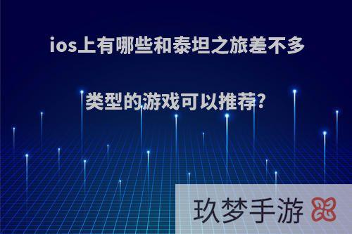 ios上有哪些和泰坦之旅差不多类型的游戏可以推荐?