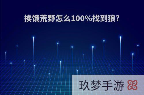 挨饿荒野怎么100%找到狼?