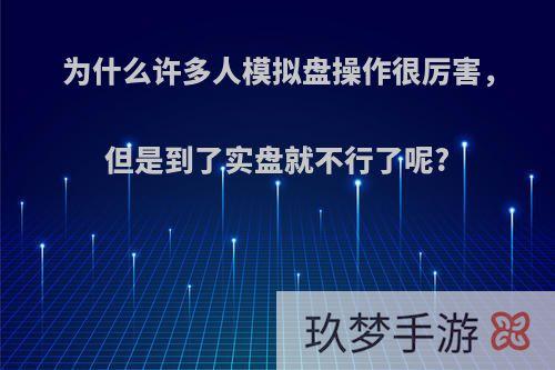 为什么许多人模拟盘操作很厉害，但是到了实盘就不行了呢?